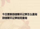 今日更新微信聊天记录怎么查询 微信聊天记录如何查询