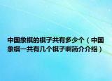 中国象棋的棋子共有多少个（中国象棋一共有几个棋子啊简介介绍）
