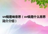 uv镜是啥意思（uv镜是什么意思简介介绍）