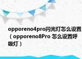 opporeno4pro闪光灯怎么设置（opporeno8Pro 怎么设置呼吸灯）