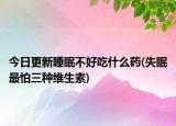 今日更新睡眠不好吃什么药(失眠最怕三种维生素)