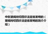 中医望闻问切四诊法是谁发明的（望闻问切四诊法是谁发明的简介介绍）