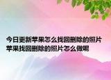 今日更新苹果怎么找回删除的照片 苹果找回删除的照片怎么做呢