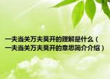 一夫当关万夫莫开的理解是什么（一夫当关万夫莫开的意思简介介绍）