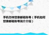 手机怎样登录邮箱账号（手机如何登录邮箱账号简介介绍）