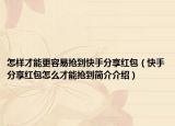 怎样才能更容易抢到快手分享红包（快手分享红包怎么才能抢到简介介绍）