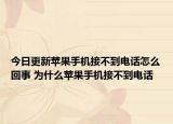 今日更新苹果手机接不到电话怎么回事 为什么苹果手机接不到电话
