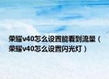 荣耀v40怎么设置能看到流量（荣耀v40怎么设置闪光灯）