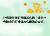 扑克牌里面的升级怎么玩（请问扑克牌中的打升级怎么玩简介介绍）