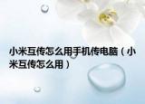 小米互传怎么用手机传电脑（小米互传怎么用）