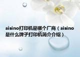 aisino打印机是哪个厂商（aisino是什么牌子打印机简介介绍）