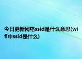 今日更新网络ssid是什么意思(wifi中ssid是什么)