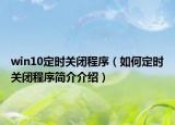 win10定时关闭程序（如何定时关闭程序简介介绍）