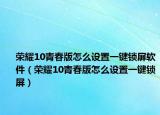 荣耀10青春版怎么设置一键锁屏软件（荣耀10青春版怎么设置一键锁屏）
