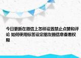 今日更新在微信上怎样设置禁止点赞和评论 如何使用标签设定朋友圈信息查看权限