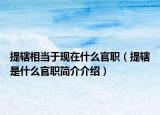 提辖相当于现在什么官职（提辖是什么官职简介介绍）