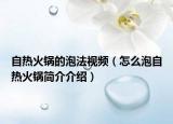 自热火锅的泡法视频（怎么泡自热火锅简介介绍）