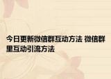 今日更新微信群互动方法 微信群里互动引流方法