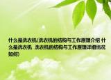 什么是洗衣机(洗衣机的结构与工作原理介绍 什么是洗衣机  洗衣机的结构与工作原理详细情况如何)
