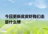今日更新皮皮虾我们走是什么梗