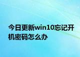 今日更新win10忘记开机密码怎么办