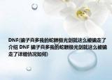 DNF(骗子真多我的蛇眼极光剑就这么被骗走了介绍 DNF 骗子真多我的蛇眼极光剑就这么被骗走了详细情况如何)