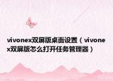 vivonex双屏版桌面设置（vivonex双屏版怎么打开任务管理器）