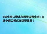 b站小窗口模式在哪里设置小米（b站小窗口模式在哪里设置）