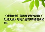 《吐槽大会》每周几更新?介绍(《吐槽大会》每周几更新?详细情况如何)