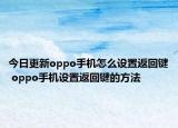 今日更新oppo手机怎么设置返回键 oppo手机设置返回键的方法