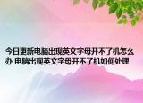 今日更新电脑出现英文字母开不了机怎么办 电脑出现英文字母开不了机如何处理