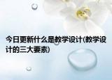 今日更新什么是教学设计(教学设计的三大要素)