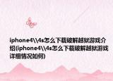 iphone4\4s怎么下载破解越狱游戏介绍(iphone4\4s怎么下载破解越狱游戏详细情况如何)