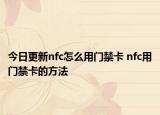 今日更新nfc怎么用门禁卡 nfc用门禁卡的方法
