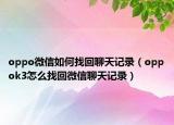 oppo微信如何找回聊天记录（oppok3怎么找回微信聊天记录）