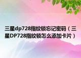 三星dp728指纹锁忘记密码（三星DP728指纹锁怎么添加卡片）