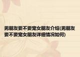 男朋友要不要宠女朋友介绍(男朋友要不要宠女朋友详细情况如何)