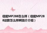 佳能MP288怎么样（佳能MP288这款怎么样啊简介介绍）