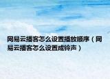 网易云播客怎么设置播放顺序（网易云播客怎么设置成铃声）