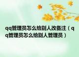 qq管理员怎么给别人改备注（qq管理员怎么给别人管理员）