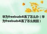 华为freebuds4i丢了怎么办（华为freebuds4i丢了怎么找回）