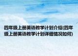 四年级上册英语教学计划介绍(四年级上册英语教学计划详细情况如何)