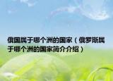 俄国属于哪个洲的国家（俄罗斯属于哪个洲的国家简介介绍）