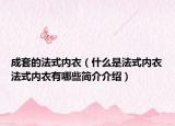 成套的法式内衣（什么是法式内衣法式内衣有哪些简介介绍）