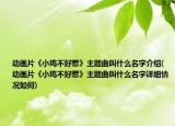 动画片《小鸡不好惹》主题曲叫什么名字介绍(动画片《小鸡不好惹》主题曲叫什么名字详细情况如何)