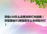 荣耀x10怎么设置消息灯光提醒（荣耀路由X1增强版怎么关闭指示灯）
