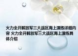 火力全开解放军三大战区海上演练详细内容 火力全开解放军三大战区海上演练具体介绍