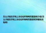 怎么才能在手机上玩QQ农场网页版游戏介绍(怎么才能在手机上玩QQ农场网页版游戏详细情况如何)