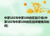 中茶102与中茶108的区别介绍(中茶102与中茶108的区别详细情况如何)