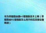 华为荣耀路由器x1增强版连不上网（荣耀路由X1增强版怎么用手机给连接设备限速）